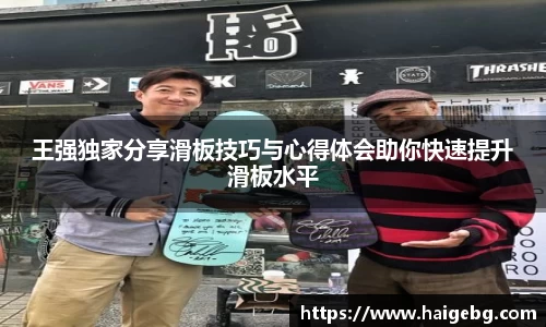 王强独家分享滑板技巧与心得体会助你快速提升滑板水平