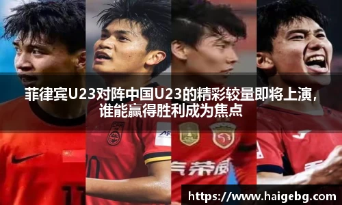 菲律宾U23对阵中国U23的精彩较量即将上演，谁能赢得胜利成为焦点